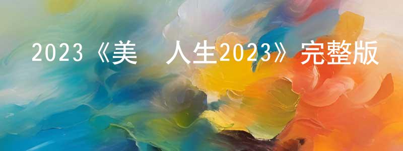 陳康妹發布2023《美麗人生2023》完整版電影/在線觀看/百度云-美劇天堂